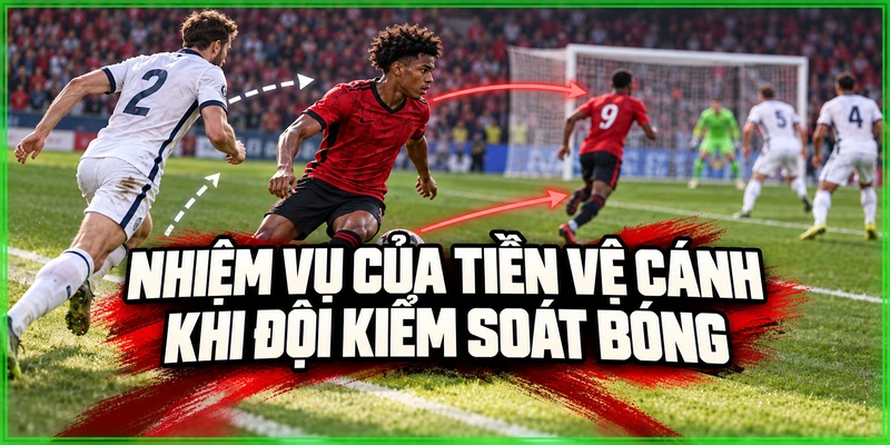 Nhiệm vụ của tiền vệ cánh khi đội kiểm soát bóng